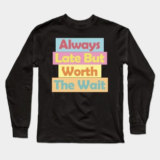 Always Late But Worth The Wait Long Sleeve T-Shirt